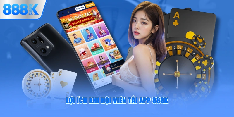 Lợi ích khi hội viên tải app 888K